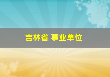 吉林省 事业单位